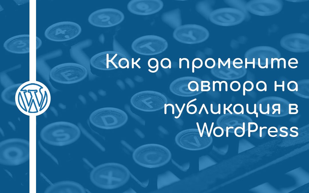 Как да промените автора на публикация в WordPress